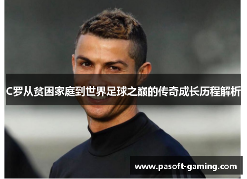 C罗从贫困家庭到世界足球之巅的传奇成长历程解析 C罗从贫困家庭到世界足球之巅的传奇成长历程解析
