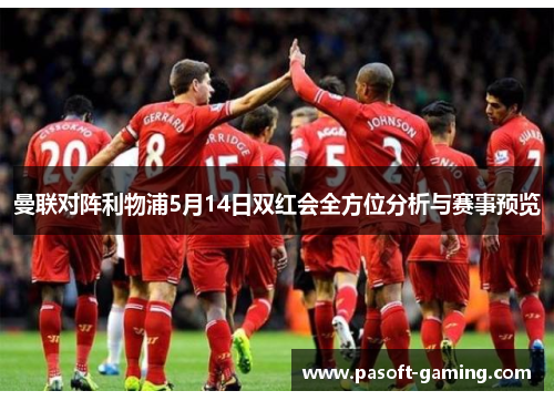 曼联对阵利物浦5月14日双红会全方位分析与赛事预览 曼联对阵利物浦5月14日双红会全方位分析与赛事预览
