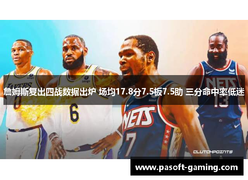 詹姆斯复出四战数据出炉 场均17.8分7.5板7.5助 三分命中率低迷 詹姆斯复出四战数据出炉 场均17.8分7.5板7.5助 三分命中率低迷