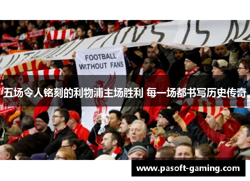 五场令人铭刻的利物浦主场胜利 每一场都书写历史传奇 五场令人铭刻的利物浦主场胜利 每一场都书写历史传奇