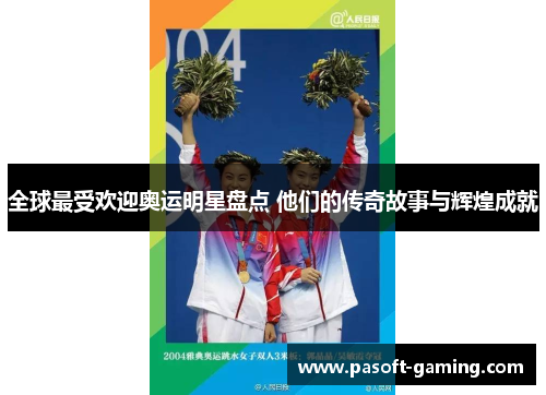 全球最受欢迎奥运明星盘点 他们的传奇故事与辉煌成就 全球最受欢迎奥运明星盘点 他们的传奇故事与辉煌成就