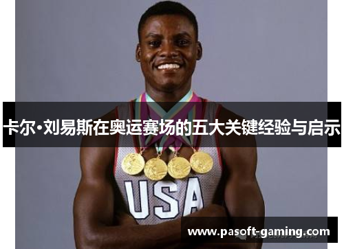 卡尔·刘易斯在奥运赛场的五大关键经验与启示 卡尔·刘易斯在奥运赛场的五大关键经验与启示