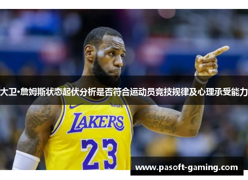 大卫·詹姆斯状态起伏分析是否符合运动员竞技规律及心理承受能力 大卫·詹姆斯状态起伏分析是否符合运动员竞技规律及心理承受能力