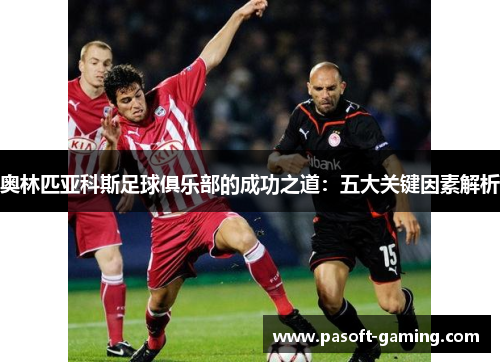 奥林匹亚科斯足球俱乐部的成功之道:五大关键因素解析 奥林匹亚科斯足球俱乐部的成功之道:五大关键因素解析