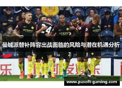曼城派替补阵容出战面临的风险与潜在机遇分析 曼城派替补阵容出战面临的风险与潜在机遇分析