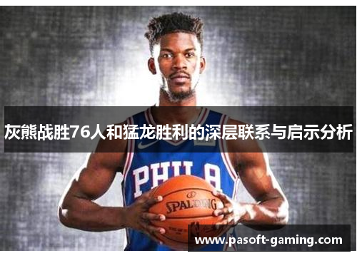 灰熊战胜76人和猛龙胜利的深层联系与启示分析 灰熊战胜76人和猛龙胜利的深层联系与启示分析