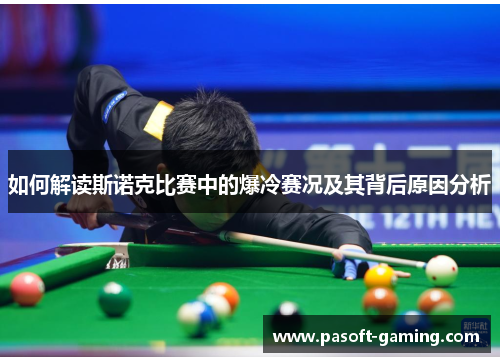 如何解读斯诺克比赛中的爆冷赛况及其背后原因分析 如何解读斯诺克比赛中的爆冷赛况及其背后原因分析