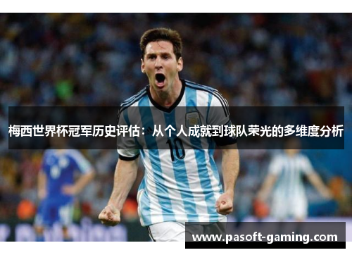 梅西世界杯冠军历史评估:从个人成就到球队荣光的多维度分析 梅西世界杯冠军历史评估:从个人成就到球队荣光的多维度分析