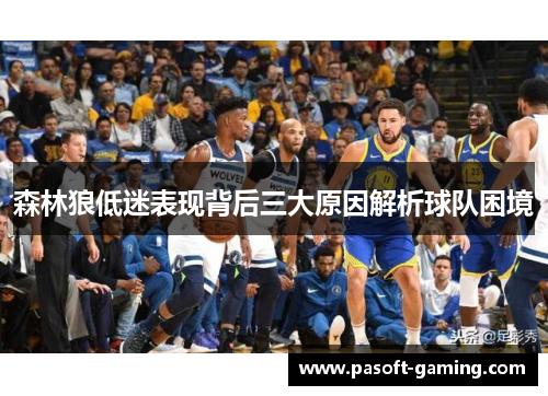森林狼低迷表现背后三大原因解析球队困境 森林狼低迷表现背后三大原因解析球队困境