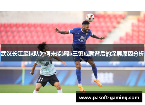 武汉长江足球队为何未能超越三镇成就背后的深层原因分析