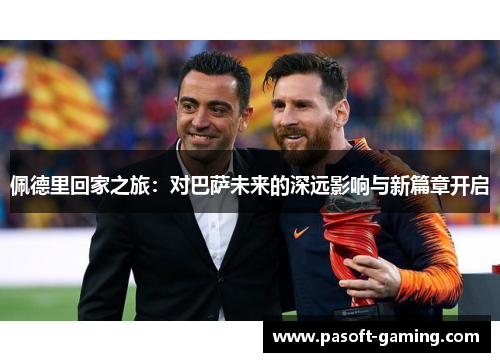 佩德里回家之旅：对巴萨未来的深远影响与新篇章开启
