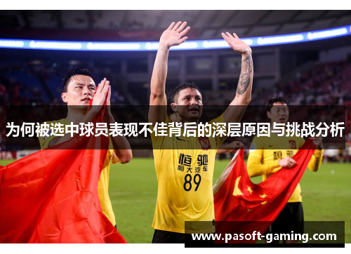 为何被选中球员表现不佳背后的深层原因与挑战分析 为何被选中球员表现不佳背后的深层原因与挑战分析