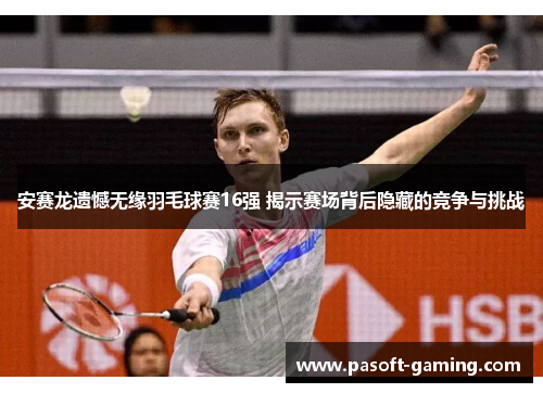 安赛龙遗憾无缘羽毛球赛16强 揭示赛场背后隐藏的竞争与挑战 安赛龙遗憾无缘羽毛球赛16强 揭示赛场背后隐藏的竞争与挑战