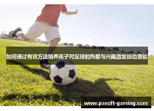 如何通过有效方法培养孩子对足球的热爱与兴趣激发运动潜能 如何通过有效方法培养孩子对足球的热爱与兴趣激发运动潜能