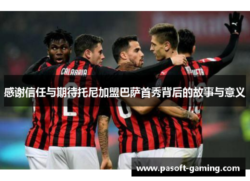 感谢信任与期待托尼加盟巴萨首秀背后的故事与意义 感谢信任与期待托尼加盟巴萨首秀背后的故事与意义