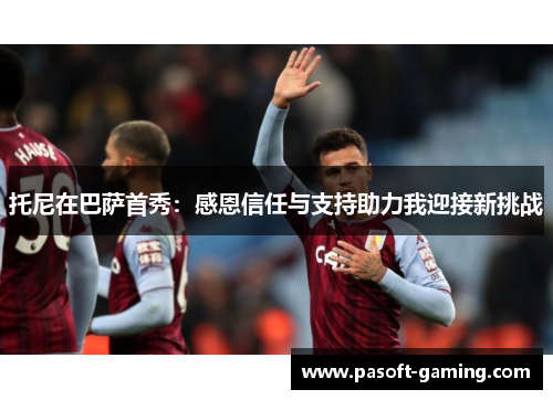托尼在巴萨首秀：感恩信任与支持助力我迎接新挑战