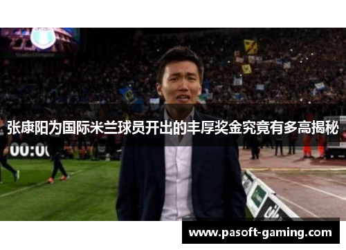 张康阳为国际米兰球员开出的丰厚奖金究竟有多高揭秘 张康阳为国际米兰球员开出的丰厚奖金究竟有多高揭秘