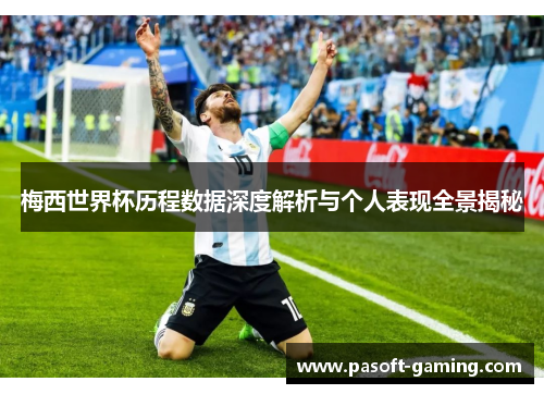 梅西世界杯历程数据深度解析与个人表现全景揭秘