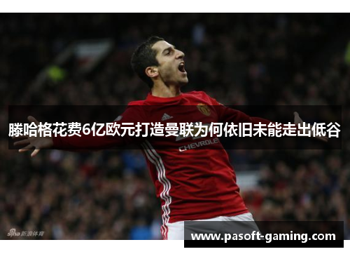滕哈格花费6亿欧元打造曼联为何依旧未能走出低谷 滕哈格花费6亿欧元打造曼联为何依旧未能走出低谷