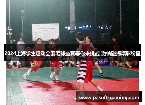 2024上海学生运动会羽毛球盛宴等你来挑战 激情碰撞精彩纷呈 2024上海学生运动会羽毛球盛宴等你来挑战 激情碰撞精彩纷呈