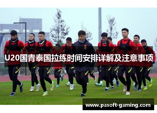 U20国青泰国拉练时间安排详解及注意事项
