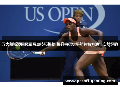 五大凯斯澳网冠军写真技巧揭秘 提升拍摄水平的独特方法与实战经验