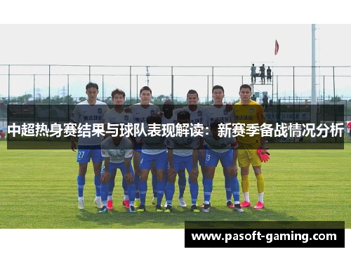 中超热身赛结果与球队表现解读:新赛季备战情况分析 中超热身赛结果与球队表现解读:新赛季备战情况分析