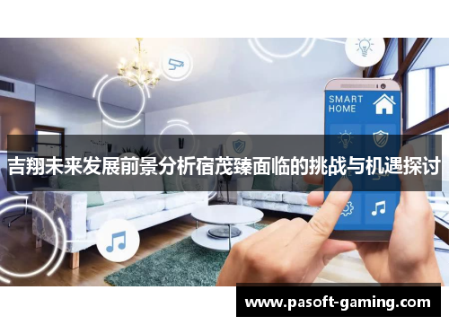 吉翔未来发展前景分析宿茂臻面临的挑战与机遇探讨 吉翔未来发展前景分析宿茂臻面临的挑战与机遇探讨