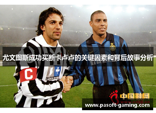 尤文图斯成功买断卡卢卢的关键因素和背后故事分析