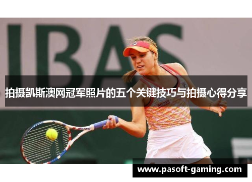 拍摄凯斯澳网冠军照片的五个关键技巧与拍摄心得分享