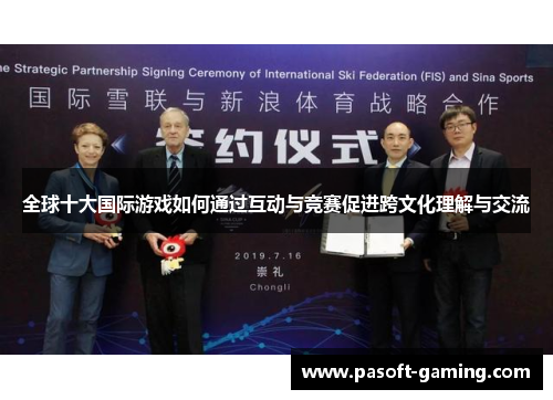 全球十大国际游戏如何通过互动与竞赛促进跨文化理解与交流