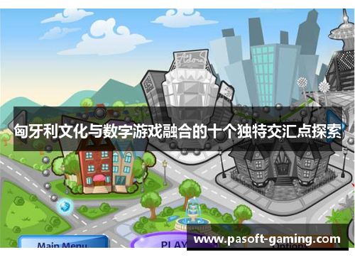 匈牙利文化与数字游戏融合的十个独特交汇点探索
