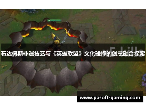 布达佩斯非遗技艺与《英雄联盟》文化碰撞的创意融合探索 布达佩斯非遗技艺与《英雄联盟》文化碰撞的创意融合探索