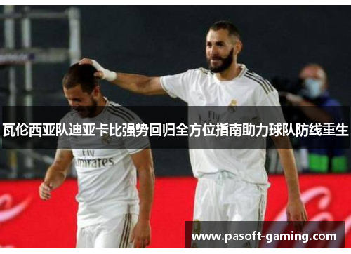 瓦伦西亚队迪亚卡比强势回归全方位指南助力球队防线重生