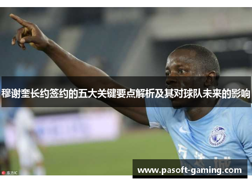 穆谢奎长约签约的五大关键要点解析及其对球队未来的影响