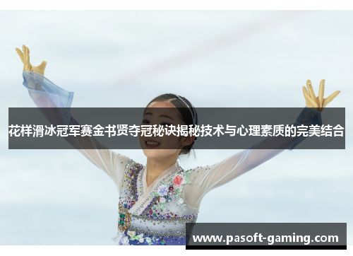 花样滑冰冠军赛金书贤夺冠秘诀揭秘技术与心理素质的完美结合 花样滑冰冠军赛金书贤夺冠秘诀揭秘技术与心理素质的完美结合