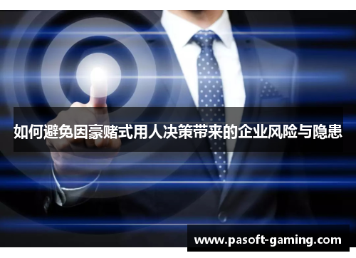 如何避免因豪赌式用人决策带来的企业风险与隐患 如何避免因豪赌式用人决策带来的企业风险与隐患