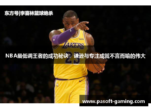 NBA最低调王者的成功秘诀:谦逊与专注成就不言而喻的伟大 NBA最低调王者的成功秘诀:谦逊与专注成就不言而喻的伟大