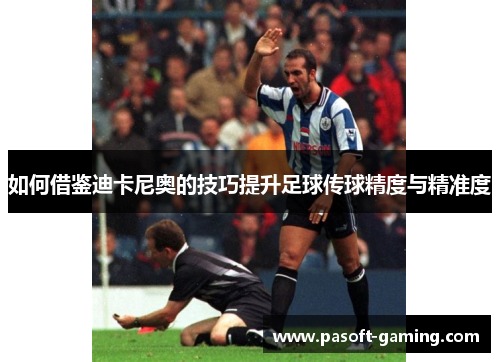 如何借鉴迪卡尼奥的技巧提升足球传球精度与精准度 如何借鉴迪卡尼奥的技巧提升足球传球精度与精准度