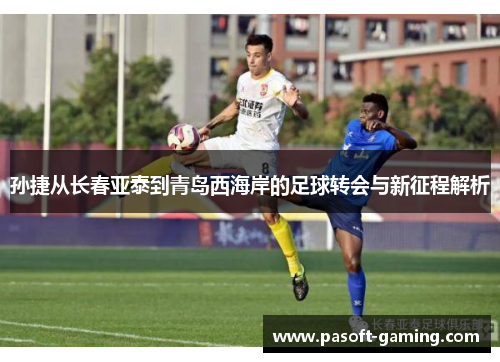 孙捷从长春亚泰到青岛西海岸的足球转会与新征程解析 孙捷从长春亚泰到青岛西海岸的足球转会与新征程解析