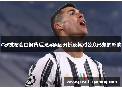 C罗发布会口误背后深层原因分析及其对公众形象的影响 C罗发布会口误背后深层原因分析及其对公众形象的影响