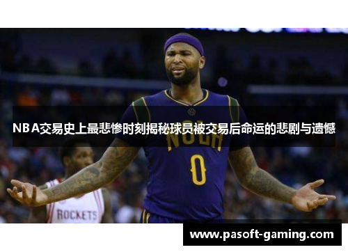 NBA交易史上最悲惨时刻揭秘球员被交易后命运的悲剧与遗憾 NBA交易史上最悲惨时刻揭秘球员被交易后命运的悲剧与遗憾