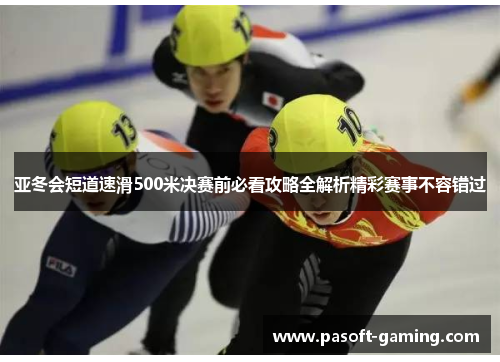 亚冬会短道速滑500米决赛前必看攻略全解析精彩赛事不容错过