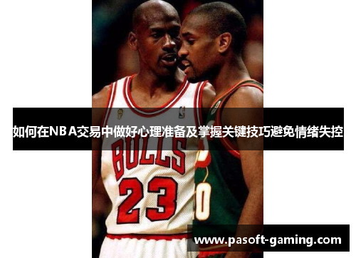 如何在NBA交易中做好心理准备及掌握关键技巧避免情绪失控