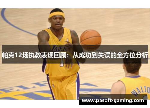 帕克12场执教表现回顾:从成功到失误的全方位分析 帕克12场执教表现回顾:从成功到失误的全方位分析