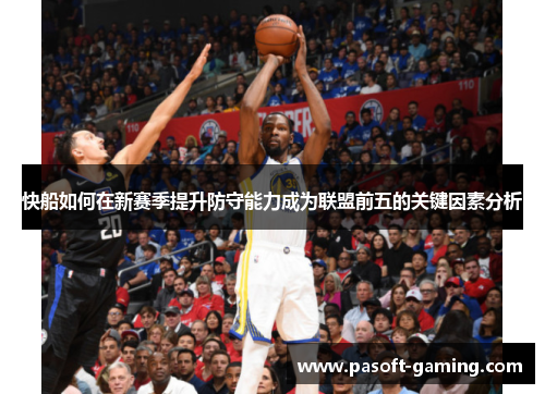 快船如何在新赛季提升防守能力成为联盟前五的关键因素分析 快船如何在新赛季提升防守能力成为联盟前五的关键因素分析