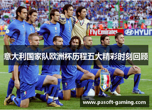 意大利国家队欧洲杯历程五大精彩时刻回顾