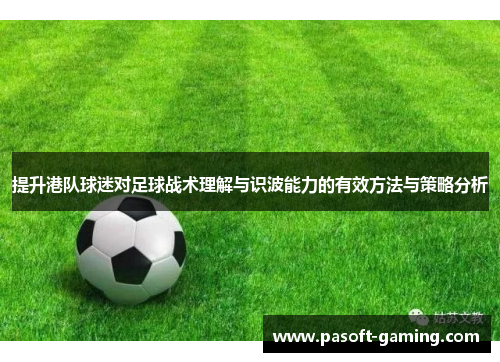 提升港队球迷对足球战术理解与识波能力的有效方法与策略分析 提升港队球迷对足球战术理解与识波能力的有效方法与策略分析