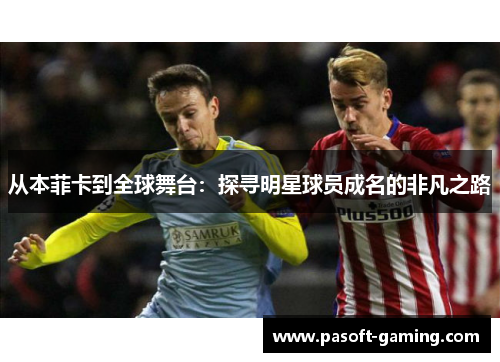 从本菲卡到全球舞台:探寻明星球员成名的非凡之路 从本菲卡到全球舞台:探寻明星球员成名的非凡之路