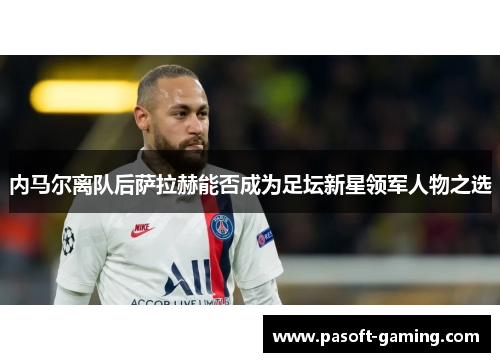 内马尔离队后萨拉赫能否成为足坛新星领军人物之选